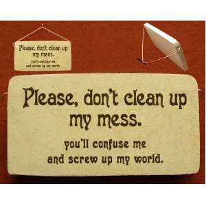 Please dont clean up my mess, youll confuse me and screw up my world 