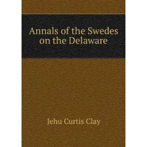 Annals of the Swedes on the Delaware Jehu Curtis Clay 