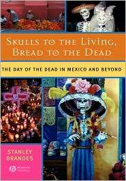 Skulls to the Living, Bread to the Dead The Day of the Dead in Mexico 
