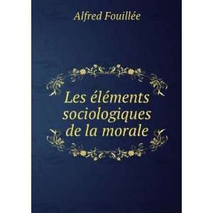   Ã©lÃ©ments sociologiques de la morale Alfred FouillÃ©e Books
