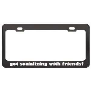 Got Socializing With Friends? Hobby Hobbies Black Metal License Plate 
