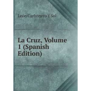    La Cruz, Volume 1 (Spanish Edition) LeÃ³n Carbonero Y Sol Books