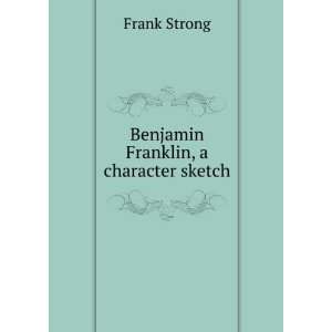  Benjamin Franklin, a character sketch Frank Strong Books