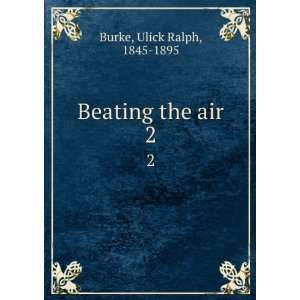  Beating the air. 2 Ulick Ralph, 1845 1895 Burke Books
