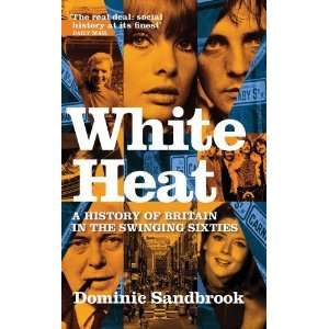  White Heat A History of Britain in the Swinging Sixties 