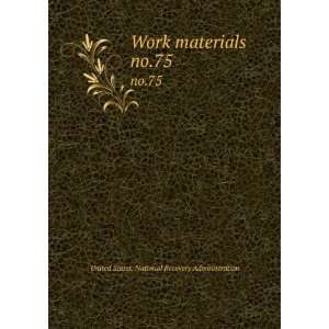  Work materials . no.75 United States. National Recovery 