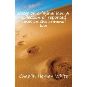   of reported cases on the criminal law Chaplin Heman White Books