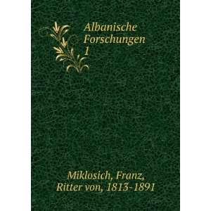 Albanische Forschungen. 1 Franz, Ritter von, 1813 1891 