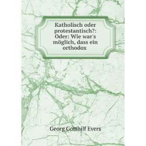   Wie wars mÃ¶glich, dass ein orthodox . Georg Gotthilf Evers Books