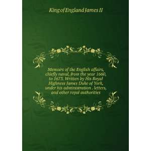 from the year 1660, to 1673. Written by His Royal Highness James Duke 