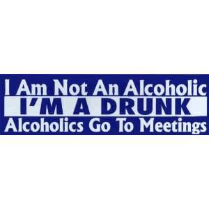 Bumper Sticker I am not an alcoholic, Im a drunk. Alcoholics go to 