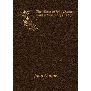   Works of John Donne With a Memoir of His Life. 1 John Donne Books