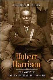 Hubert Harrison The Voice of Harlem Radicalism, 1883 1918 