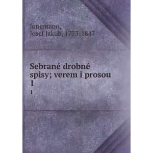  SebranÃ© drobnÃ© spisy; verem i prosou. 1 Josef Jakub 