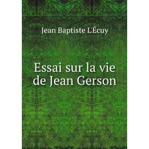    Essai sur la vie de Jean Gerson Jean Baptiste LÃ?cuy Books