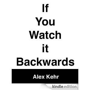 If You Watch It Backwards Alex Kehr  Kindle Store
