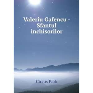 Valeriu Gafencu   Sfantul inchisorilor Circus Park  Books
