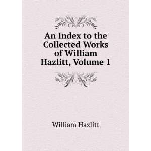   Collected Works of William Hazlitt, Volume 1 William Hazlitt Books