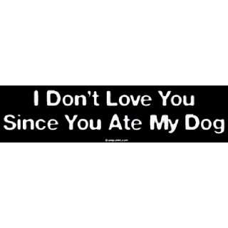  I Dont Love You Since You Ate My Dog Bumper Sticker Automotive