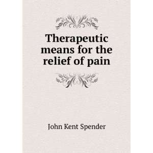    Therapeutic means for the relief of pain John Kent Spender Books