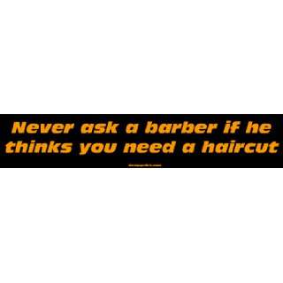  Never ask a barber if he thinks you need a haircut Bumper 