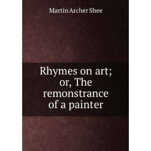 Rhymes on Art Or, The Remonstrance of a Painter in Two Parts. With 