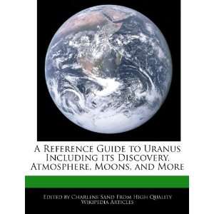 Reference Guide to Uranus Including its Discovery, Atmosphere, Moons 