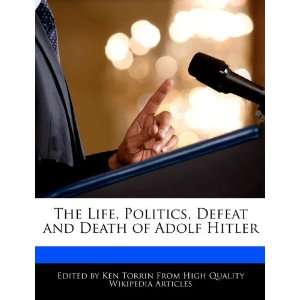  The Life, Politics, Defeat and Death of Adolf Hitler 