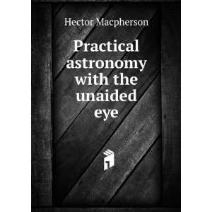    Practical astronomy with the unaided eye Hector Macpherson Books