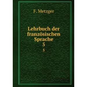    Lehrbuch der franzÃ¶sischen Sprache. 5 F. Metzger Books