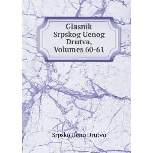  Glasnik Srpskog Uenog Drutva, Volumes 60 61 Srpsko Ueno 