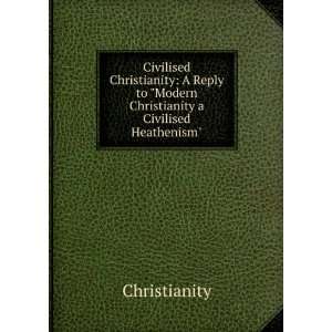  Civilised Christianity A Reply to Modern Christianity a Civilised 