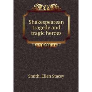    Shakespearean tragedy and tragic heroes Ellen Stacey Smith Books