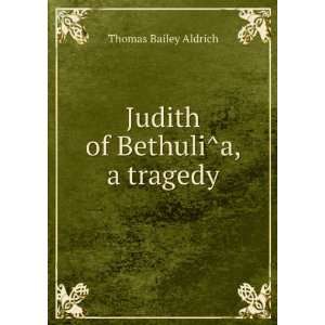   of BethuliÌa, a tragedy Thomas Bailey, 1836 1907 Aldrich Books