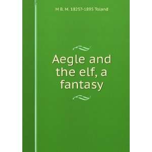    Aegle and the elf, a fantasy M B. M. 1825? 1895 Toland Books
