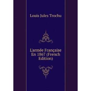  LarmÃ©e FranÃ§aise En 1867 (French Edition) Louis 