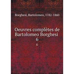   tes de Bartolomeo Borghesi . 6 Bartolomeo, 1782 1860 Borghesi Books