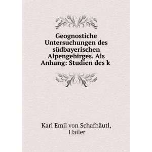   Als Anhang Studien des k . Hailer Karl Emil von SchafhÃ¤utl Books