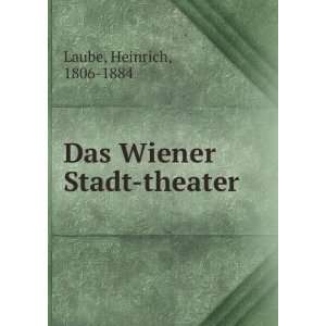  Das Wiener Stadt theater Heinrich, 1806 1884 Laube Books