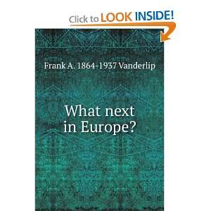 What next in Europe? Frank A. 1864 1937 Vanderlip  Books