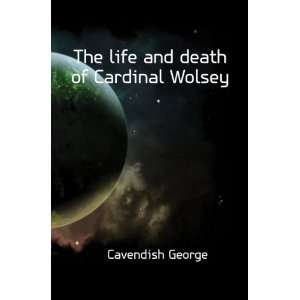    The life and death of Cardinal Wolsey Cavendish George Books