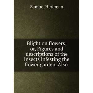   the insects infesting the flower garden. Also . Samuel Hereman Books