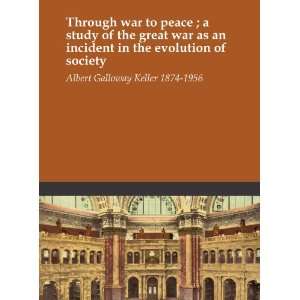 Through war to peace ; a study of the great war as an incident in the 