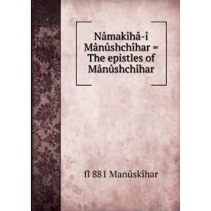  NÃ¢makÃ®hÃ¢ Ã® MÃ¢nÃ»shchÃ®har  The epistles of MÃ 