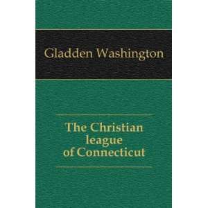    The Christian league of Connecticut Gladden Washington Books