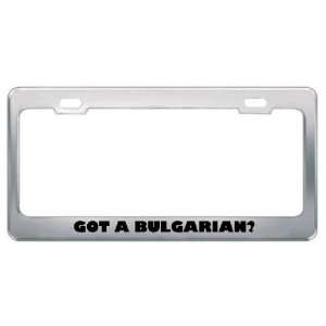 Got A Bulgarian? Nationality Country Metal License Plate Frame Holder 