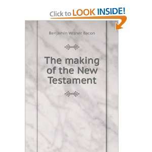    The making of the New Testament Benjamin Wisner Bacon Books