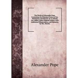 The Works of Alexander Pope. Containing the Principal Notes of Drs 