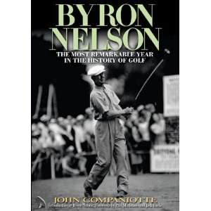 Byron Nelson The Most Remarkable Year in the History of Golf John 