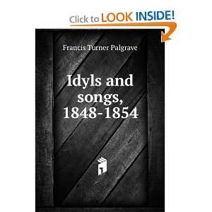  Idyls and songs, 1848 1854 Francis Turner Palgrave Books